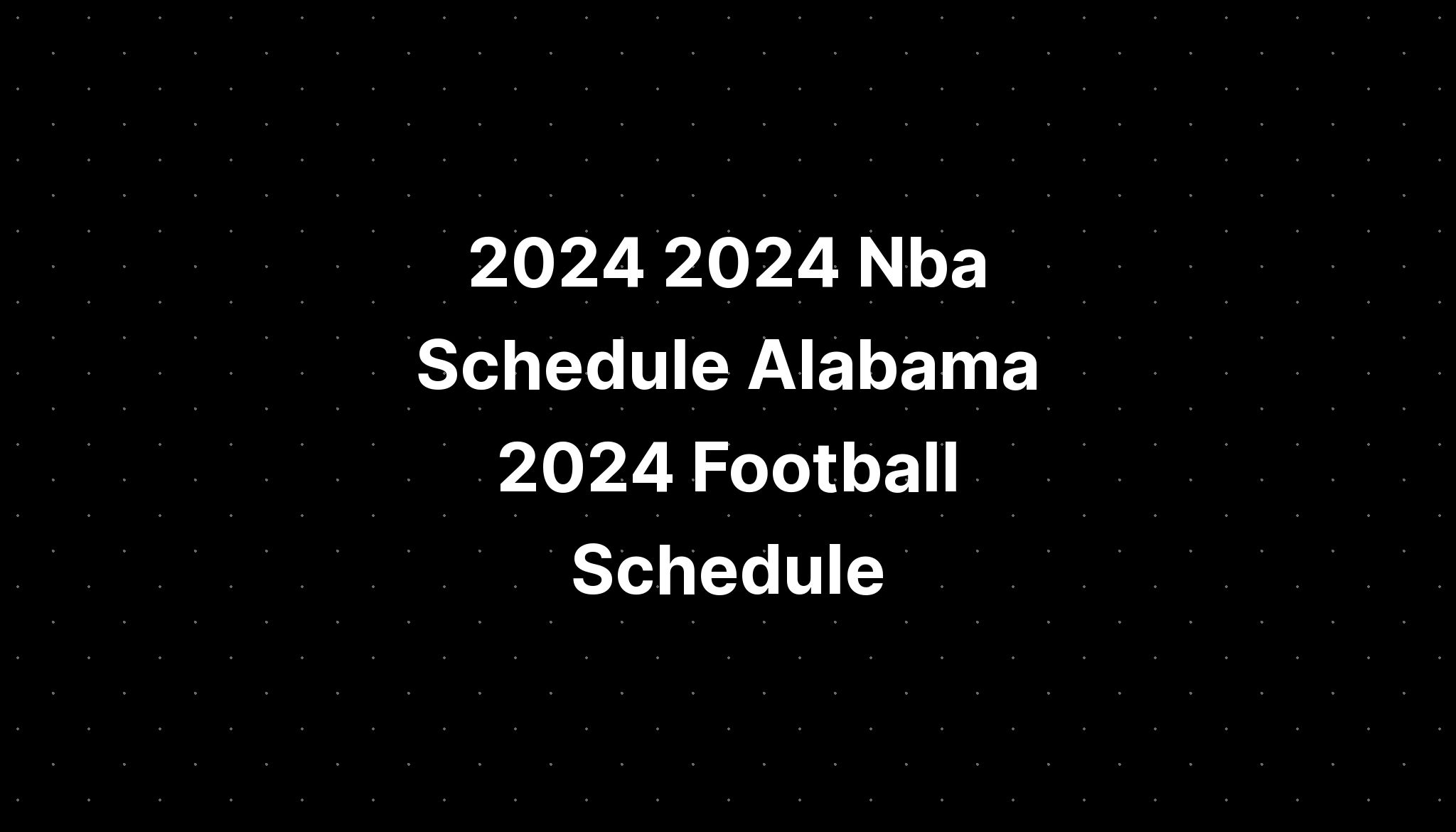 2024 2024 Nba Schedule Alabama 2024 Football Schedule PELAJARAN